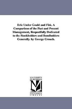 portada erie under gould and fisk. a comparison of the past and present management, respectfully dedicated to the stockholders and bondholders generally. by g (en Inglés)