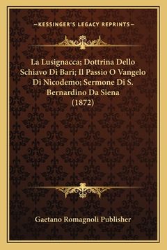 portada La Lusignacca; Dottrina Dello Schiavo Di Bari; Il Passio O Vangelo Di Nicodemo; Sermone Di S. Bernardino Da Siena (1872) (en Italiano)