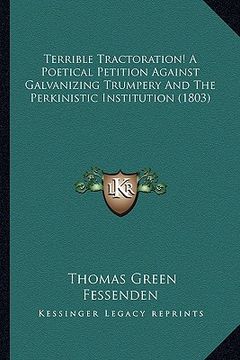 portada terrible tractoration! a poetical petition against galvaniziterrible tractoration! a poetical petition against galvanizing trumpery and the perkinisti (en Inglés)