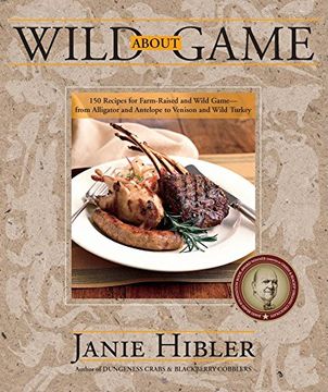 portada Wild About Game: 150 Recipes for Farm-Raised and Wild Game - From Alligator and Antelope to Venison and Wild Turkey (en Inglés)