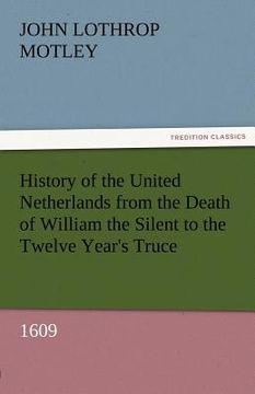 portada history of the united netherlands from the death of william the silent to the twelve year's truce, 1609