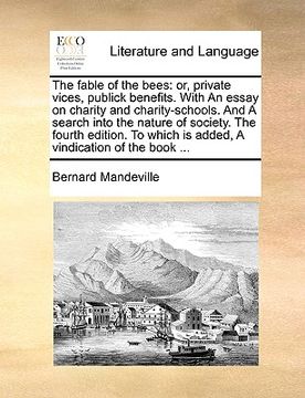 portada the fable of the bees: or, private vices, publick benefits. with an essay on charity and charity-schools. and a search into the nature of soc (en Inglés)