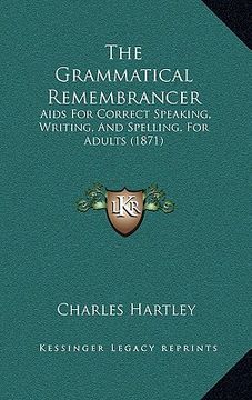 portada the grammatical remembrancer: aids for correct speaking, writing, and spelling, for adults (1871) (en Inglés)