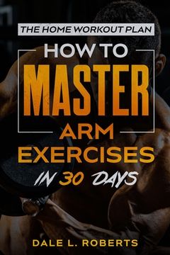 portada The Home Workout Plan: How to Master Arm Exercises in 30 Days (in English)