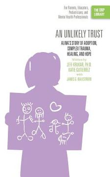 portada An Unlikely Trust: Alina's Story of Adoption, Complex Trauma, Healing, and Hope (The ORP Library) (in English)