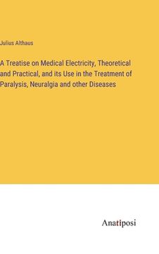 portada A Treatise on Medical Electricity, Theoretical and Practical, and its Use in the Treatment of Paralysis, Neuralgia and other Diseases (en Inglés)