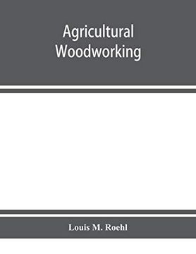 portada Agricultural Woodworking: A Group of Problems for Rural and Graded Schools, Agricultural High Schools and the Farm Workshop (en Inglés)