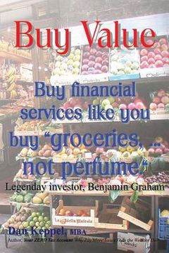 portada Buy Value: Buy financial services like you buy "groceries, ... not perfume." (en Inglés)