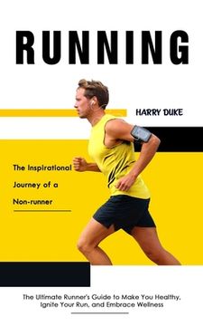portada Running: The Inspirational Journey of a Non-runner (The Ultimate Runner's Guide to Make You Healthy, Ignite Your Run, and Embra (in English)