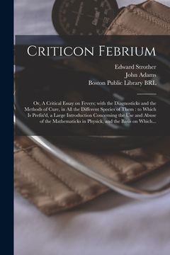 portada Criticon Febrium: or, A Critical Essay on Fevers; With the Diagnosticks and the Methods of Cure, in All the Different Species of Them: t