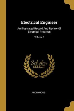 portada Electrical Engineer: An Illustrated Record And Review Of Electrical Progress; Volume 5 (en Inglés)