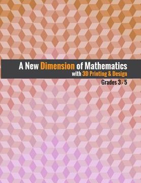 portada A New Dimension of Mathematics with 3D Printing & Design: Grades 3 - 5 (en Inglés)