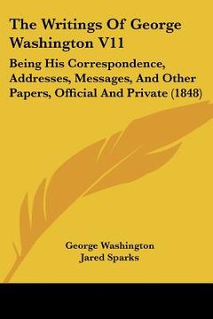 portada the writings of george washington v11: being his correspondence, addresses, messages, and other papers, official and private (1848)