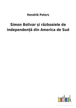 portada Simon Bolivar și Războaiele de IndependenȚĂ din America de sud (en Rumano)