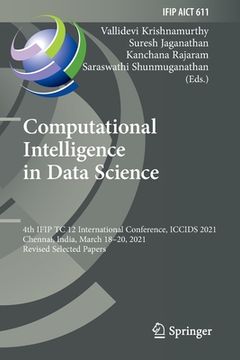portada Computational Intelligence in Data Science: 4th Ifip Tc 12 International Conference, Iccids 2021, Chennai, India, March 18-20, 2021, Revised Selected (en Inglés)