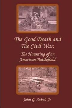 portada The Good Death and the Civil War: The Haunting of an American Battlefield (en Inglés)