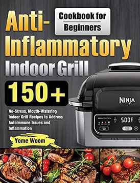 portada Anti-Inflammatory Indoor Grill Cookbook for Beginners: 150+ No-Stress, Mouth-Watering Indoor Grill Recipes to Address Autoimmune Issues and Inflammation (en Inglés)