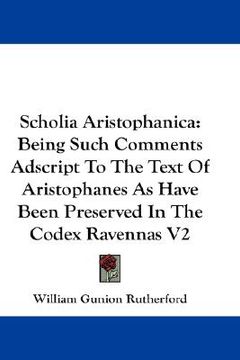 portada scholia aristophanica: being such comments adscript to the text of aristophanes as have been preserved in the codex ravennas v2 (en Inglés)