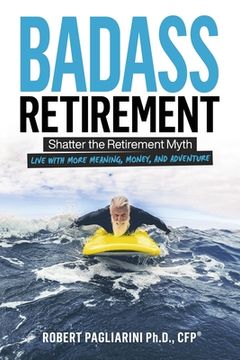 portada Badass Retirement: Shatter the Retirement Myth and Live With More Meaning, Money, and Adventure (en Inglés)