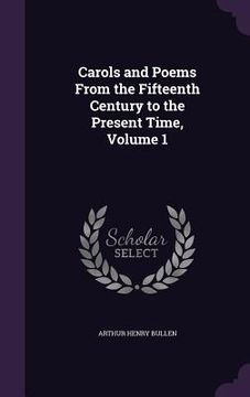 portada Carols and Poems From the Fifteenth Century to the Present Time, Volume 1 (en Inglés)
