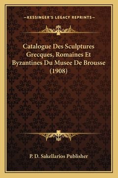portada Catalogue Des Sculptures Grecques, Romaines Et Byzantines Du Musee De Brousse (1908) (en Francés)