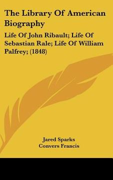 portada the library of american biography: life of john ribault; life of sebastian rale; life of william palfrey; (1848) (en Inglés)