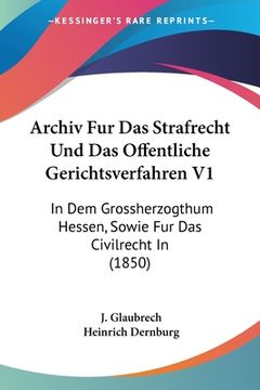 portada Archiv Fur Das Strafrecht Und Das Offentliche Gerichtsverfahren V1: In Dem Grossherzogthum Hessen, Sowie Fur Das Civilrecht In (1850) (in German)