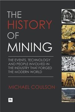 portada the history of mining: the events, technology and people involved in the industry that forged the modern world (en Inglés)