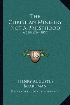 portada the christian ministry not a priesthood: a sermon (1855)