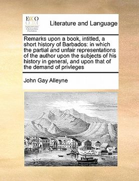 portada remarks upon a book, intitled, a short history of barbados: in which the partial and unfair representations of the author upon the subjects of his his