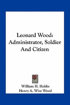 portada leonard wood: administrator, soldier and citizen