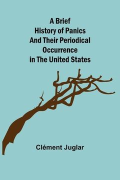 portada A Brief History of Panics and Their Periodical Occurrence in the United States (en Inglés)