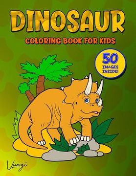 portada Dinosaur Coloring Book for Kids: Fantastic Dinosaur Coloring Book for Kids Who Love Dinosaurs! Includes 50 Awesome Images for Hours of Fun! All Images (en Inglés)