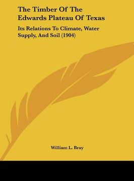 portada the timber of the edwards plateau of texas: its relations to climate, water supply, and soil (1904) (in English)