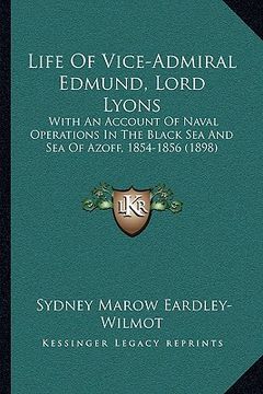 portada life of vice-admiral edmund, lord lyons: with an account of naval operations in the black sea and sea of azoff, 1854-1856 (1898) (en Inglés)