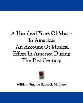 portada a hundred years of music in america: an account of musical effort in america during the past century (en Inglés)