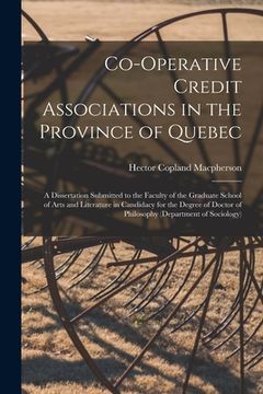 portada Co-operative Credit Associations in the Province of Quebec [microform]: a Dissertation Submitted to the Faculty of the Graduate School of Arts and Lit
