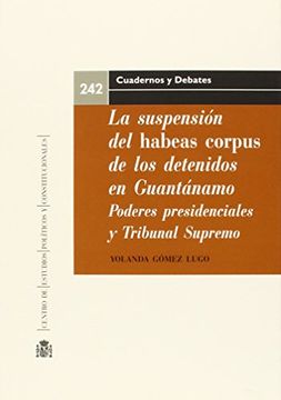 portada La suspensión del Habeas Corpus de los detenidos en Guantánamo. Poderes presidenciales y el rol del Tribunal Supremo de los Estados Unidos (Cuadernos y Debates)
