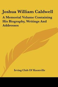 portada joshua william caldwell: a memorial volume containing his biography, writings and addresses (in English)