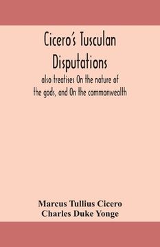 portada Cicero's Tusculan disputations: also treatises On the nature of the gods, and On the commonwealth (en Inglés)