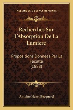 portada Recherches Sur L'Absorption De La Lumiere: Propositions Donnees Par La Faculte (1888) (en Francés)