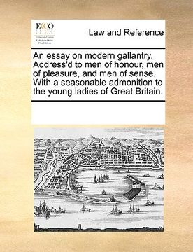 portada an essay on modern gallantry. address'd to men of honour, men of pleasure, and men of sense. with a seasonable admonition to the young ladies of grea (en Inglés)