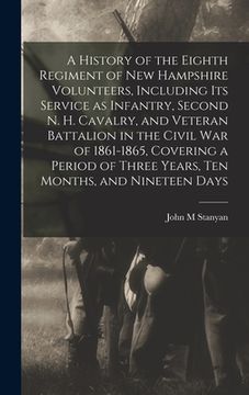 portada A History of the Eighth Regiment of New Hampshire Volunteers, Including its Service as Infantry, Second N. H. Cavalry, and Veteran Battalion in the Ci (in English)