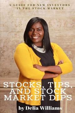 portada Stocks, Tips, and Stock Market Dips: A Guide for New Investors in the Stock Market (en Inglés)