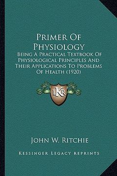 portada primer of physiology: being a practical textbook of physiological principles and tbeing a practical textbook of physiological principles and (en Inglés)