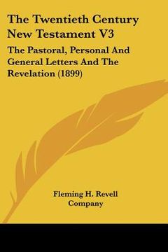 portada the twentieth century new testament v3: the pastoral, personal and general letters and the revelation (1899) (en Inglés)