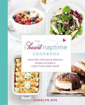portada The I Heart Naptime Cookbook: More Than 100 Easy & Delicious Recipes to Make in Less Than One Hour