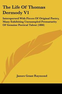 portada the life of thomas dermody v1: interspersed with pieces of original poetry, many exhibiting unexampled prematurity of genuine poetical talent (1806) (en Inglés)