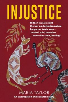 portada Injustice: Hidden in plain sight the war on Australian nature kangaroo, koala, emu... hunted, sold, homeless... where lies truce, (en Inglés)