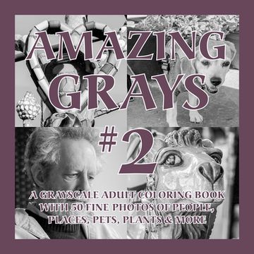 portada Amazing Grays #2: A Grayscale Adult Coloring Book with 50 Fine Photos of People, Places, Pets, Plants & More (en Inglés)
